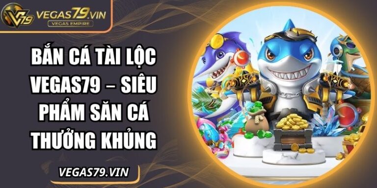 Bắn Cá Tài Lộc Vegas79